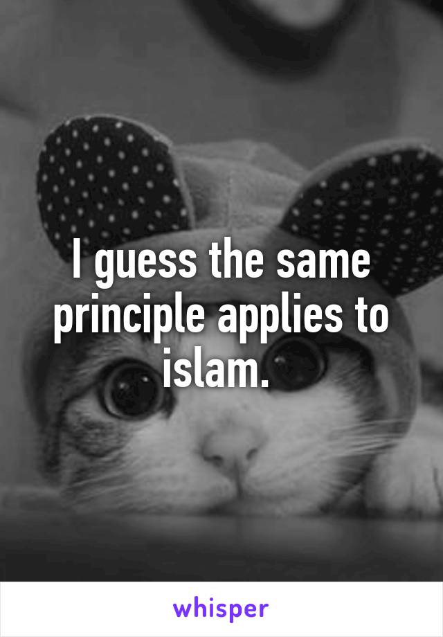 I guess the same principle applies to islam. 