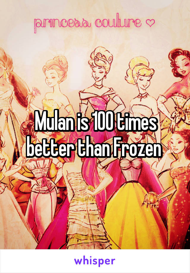 Mulan is 100 times better than Frozen 