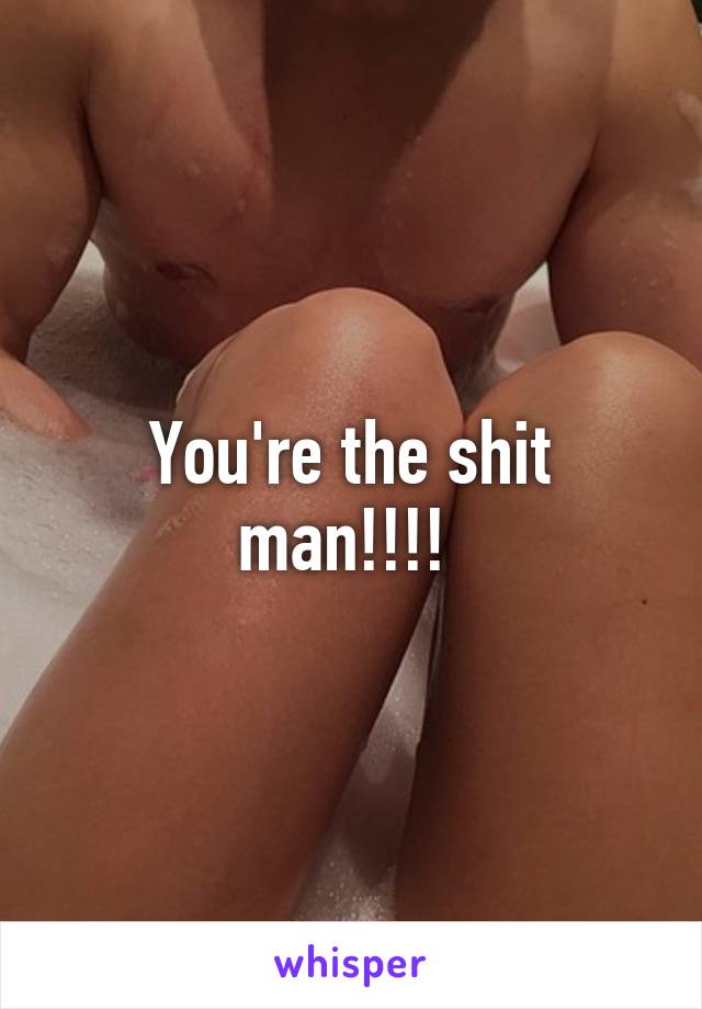 You're the shit man!!!! 