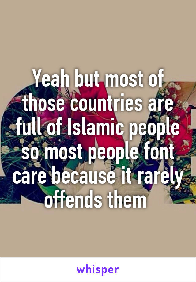 Yeah but most of those countries are full of Islamic people so most people font care because it rarely offends them 