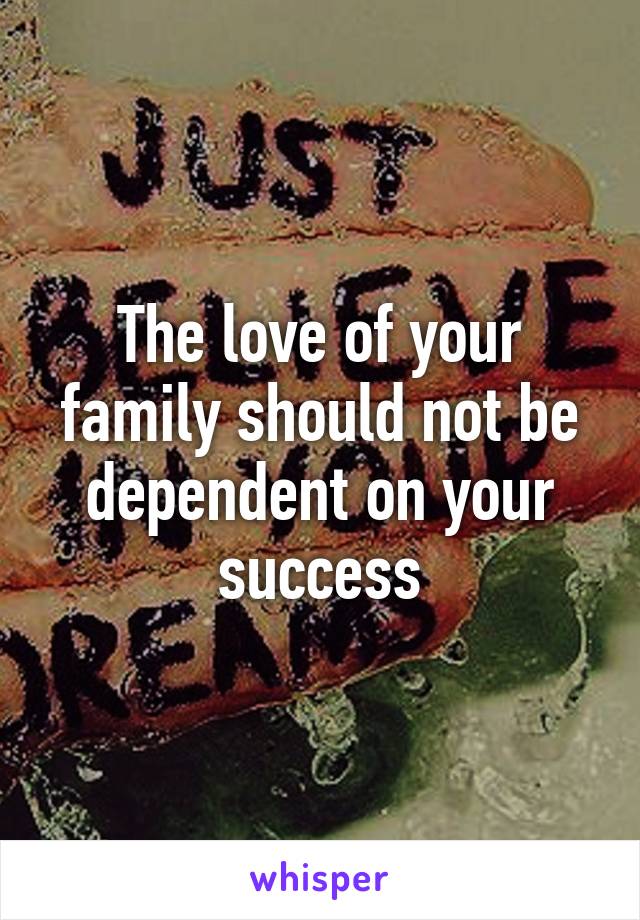 The love of your family should not be dependent on your success