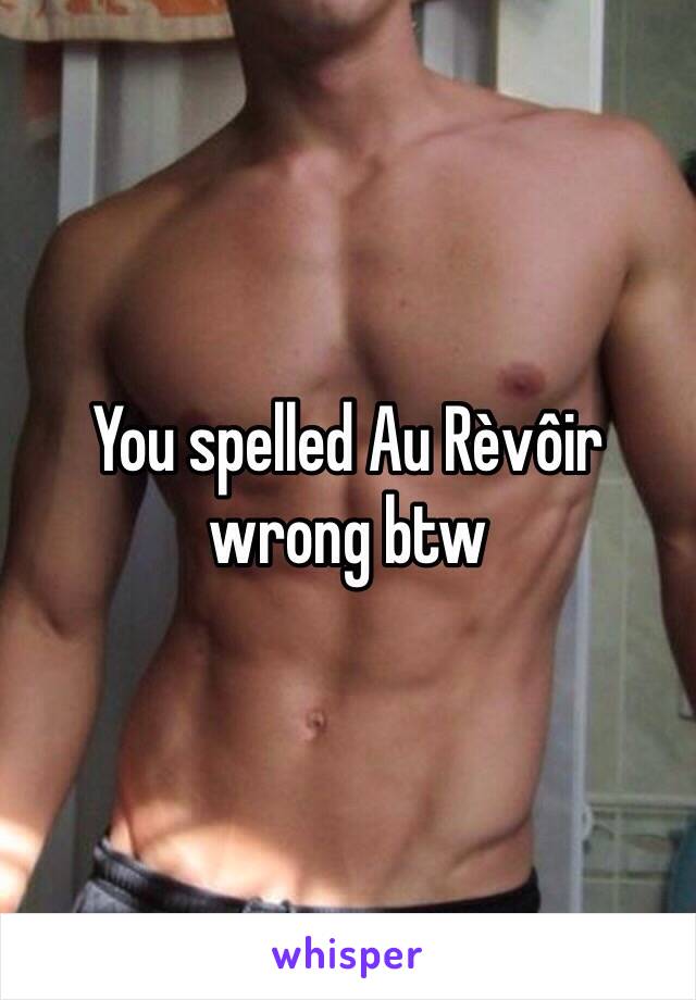 You spelled Au Rèvôir wrong btw