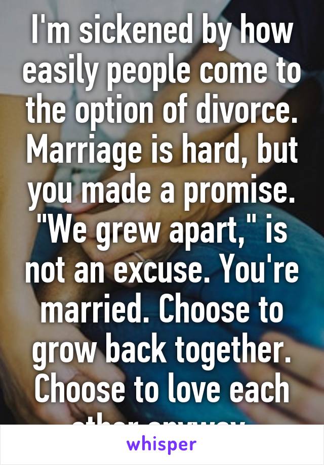 I'm sickened by how easily people come to the option of divorce ...