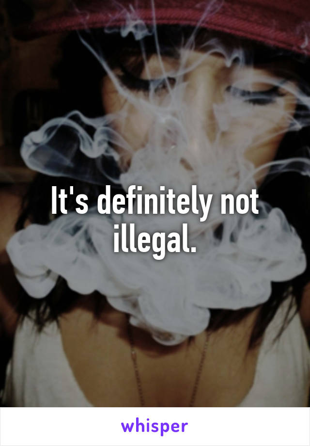 It's definitely not illegal.