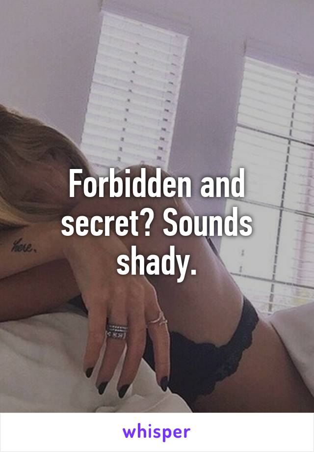 Forbidden and secret? Sounds shady.