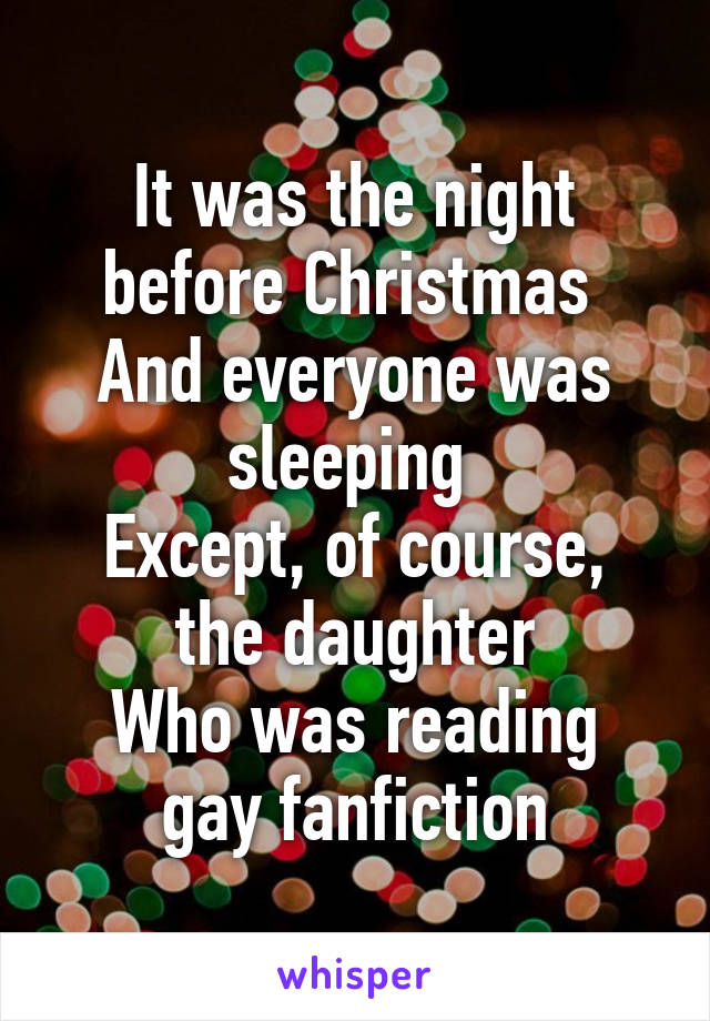 It was the night before Christmas 
And everyone was sleeping 
Except, of course, the daughter
Who was reading gay fanfiction