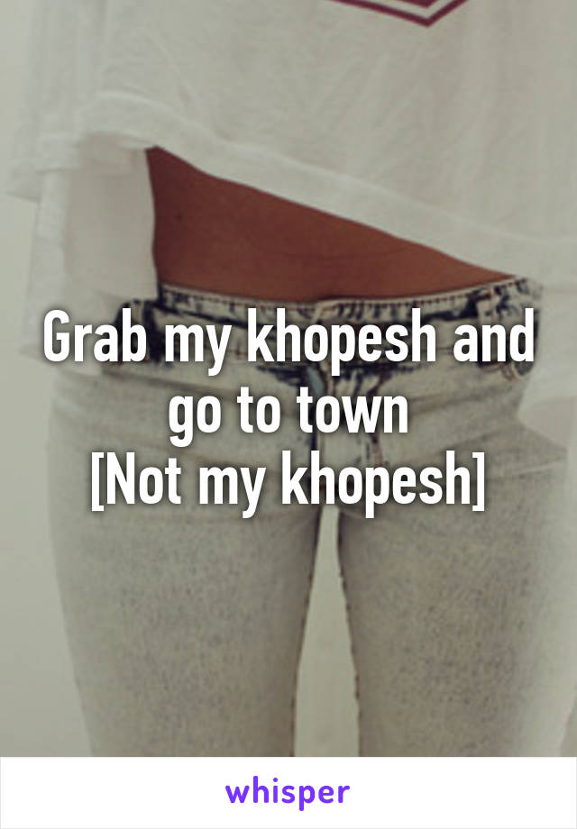 Grab my khopesh and go to town
[Not my khopesh]