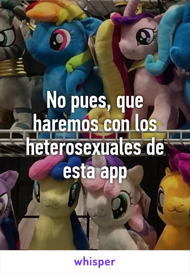 No pues, que haremos con los heterosexuales de esta app