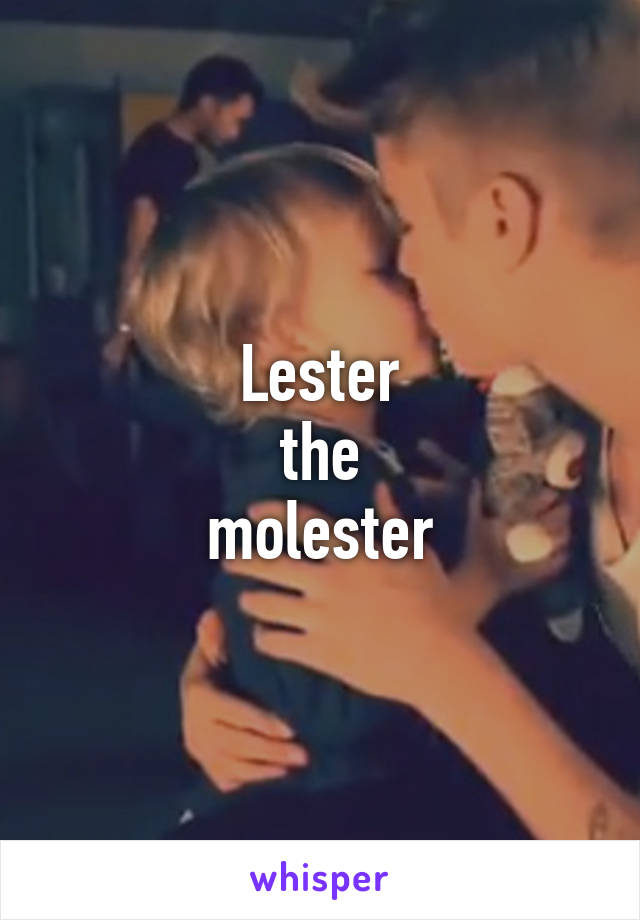 Lester
the
molester