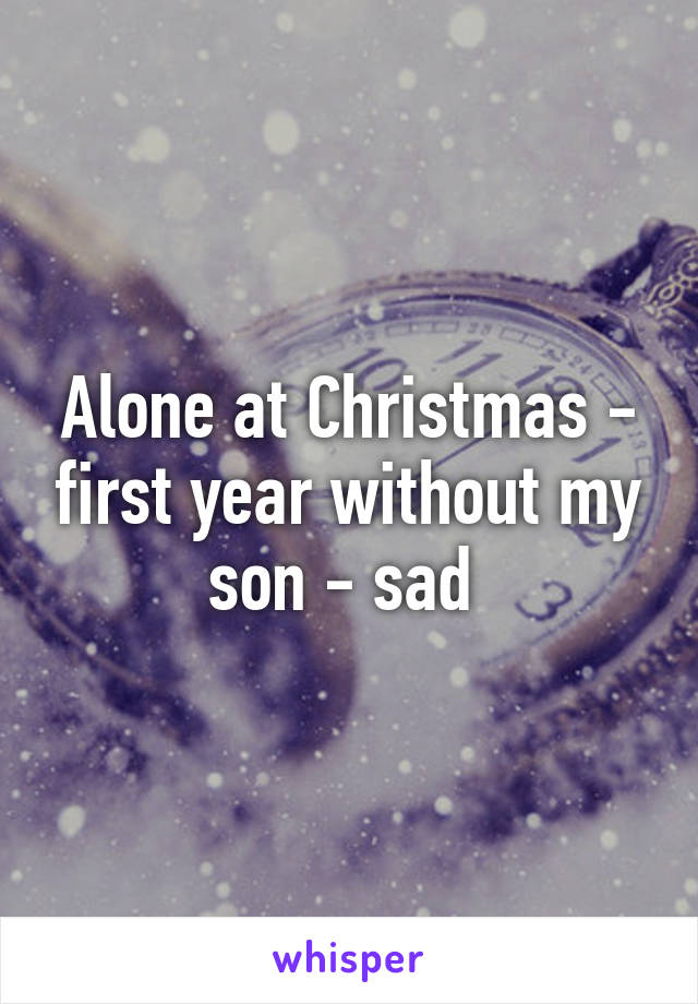 Alone at Christmas - first year without my son - sad 