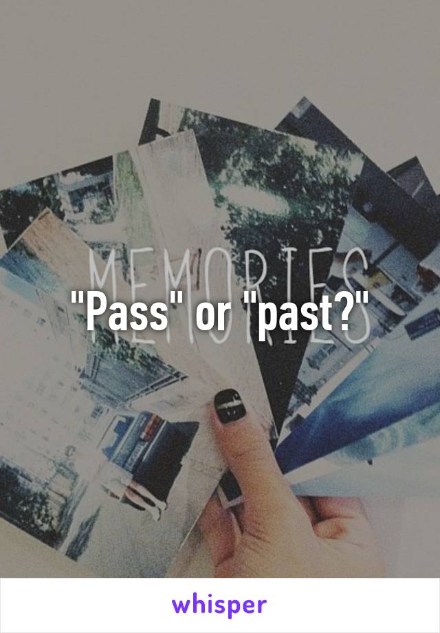 "Pass" or "past?"