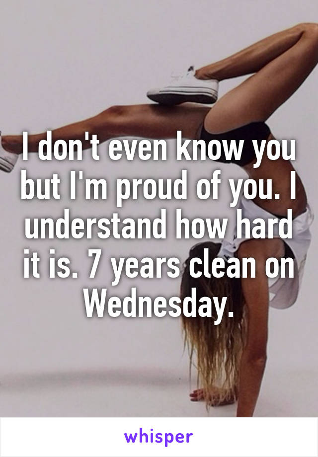 I don't even know you but I'm proud of you. I understand how hard it is. 7 years clean on Wednesday.