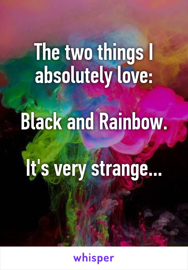 The two things I absolutely love:

Black and Rainbow.

It's very strange...

