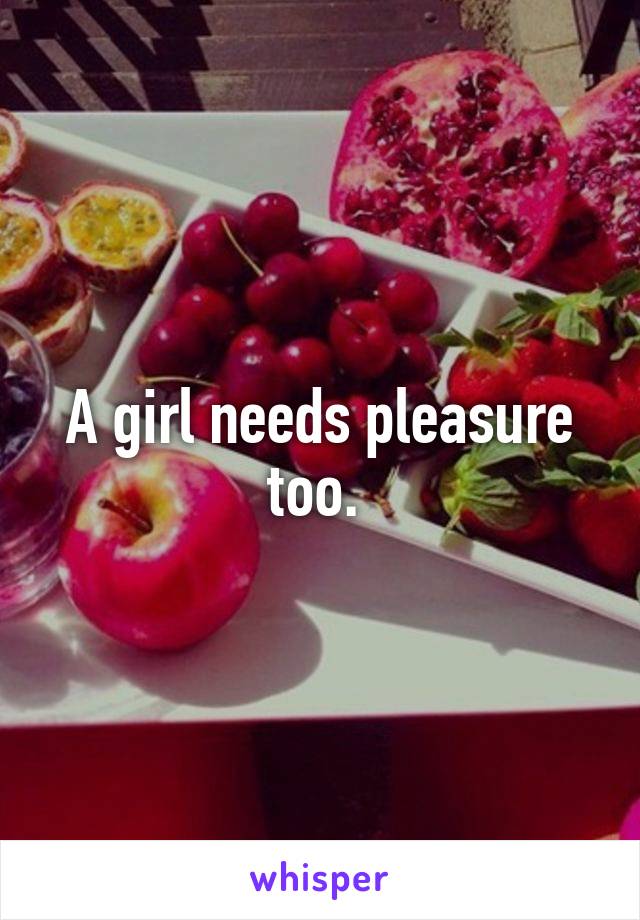 A girl needs pleasure too. 
