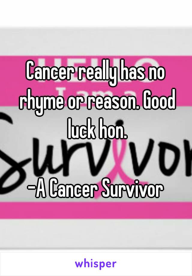Cancer really has no rhyme or reason. Good luck hon.

-A Cancer Survivor