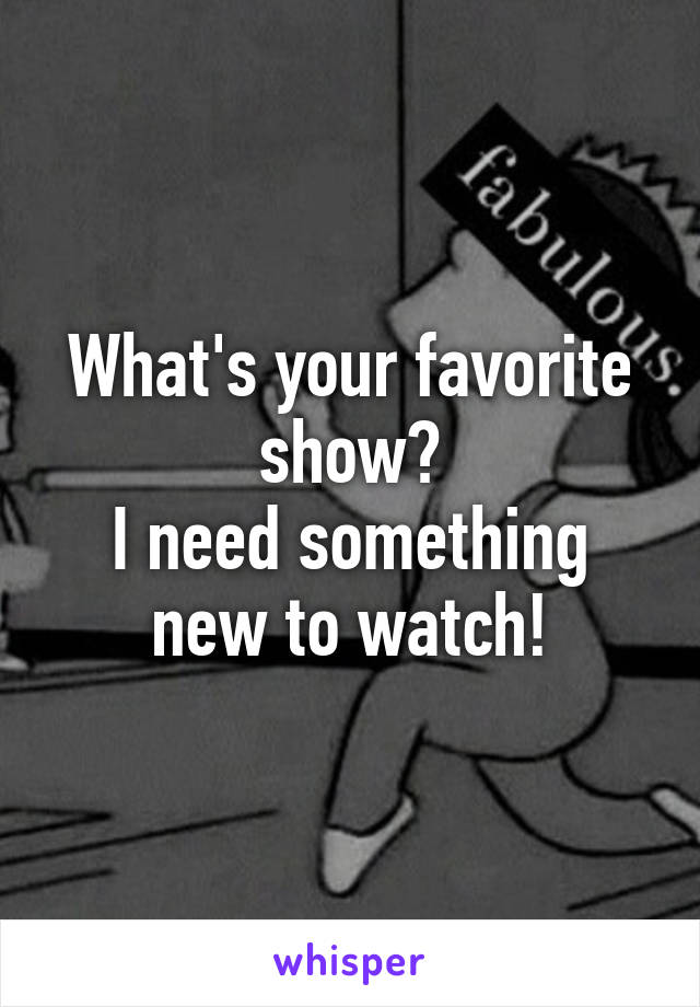 What's your favorite show?
I need something new to watch!