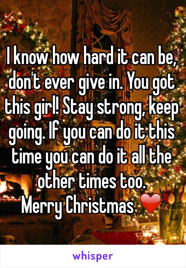 I know how hard it can be, don't ever give in. You got this girl! Stay strong, keep going. If you can do it this time you can do it all the other times too.
Merry Christmas ❤️