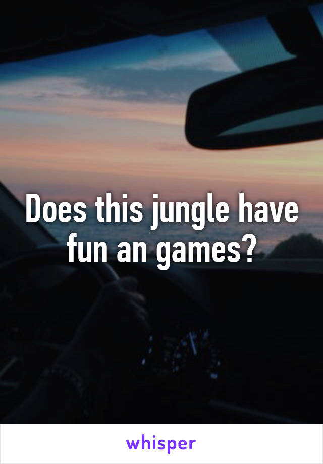 Does this jungle have fun an games?