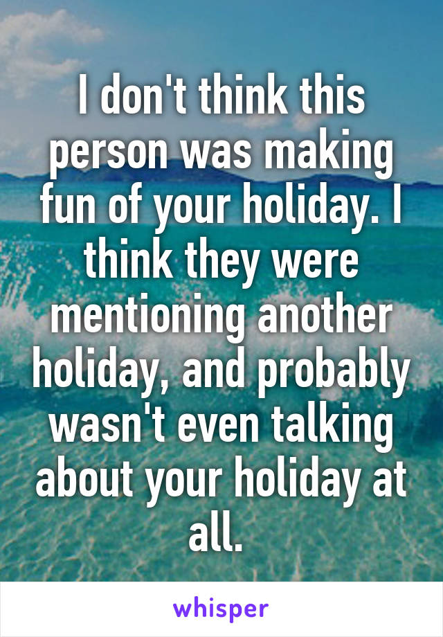 I don't think this person was making fun of your holiday. I think they were mentioning another holiday, and probably wasn't even talking about your holiday at all. 