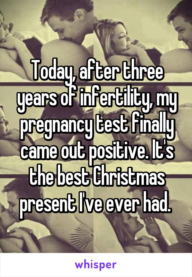 Today, after three years of infertility, my pregnancy test finally came out positive. It's the best Christmas present I've ever had. 