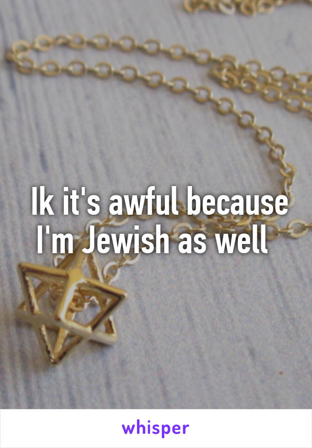  Ik it's awful because I'm Jewish as well 