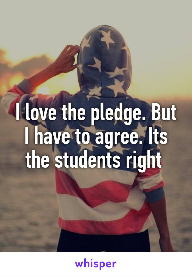 I love the pledge. But I have to agree. Its the students right 