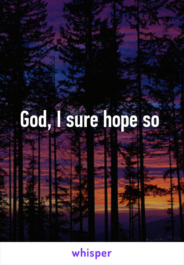 God, I sure hope so 
