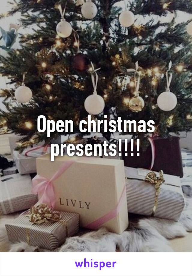 Open christmas presents!!!!