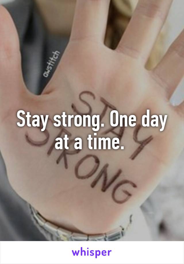 Stay strong. One day at a time. 