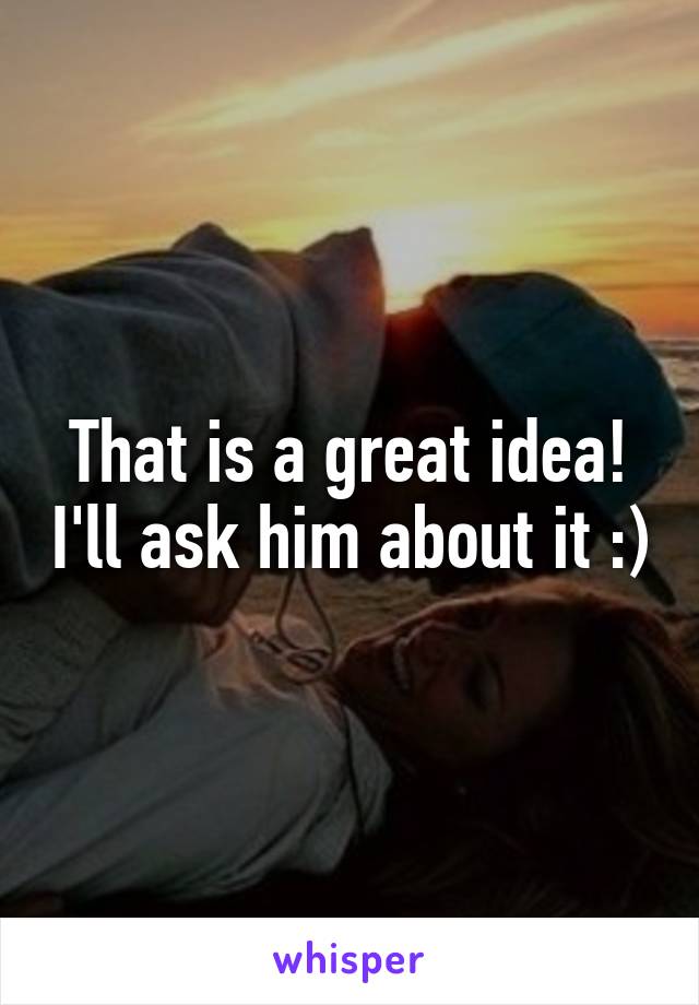 That is a great idea! I'll ask him about it :)