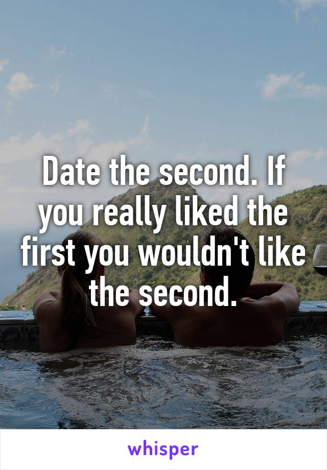 Date the second. If you really liked the first you wouldn't like the second.