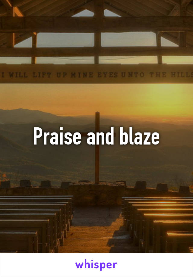 Praise and blaze