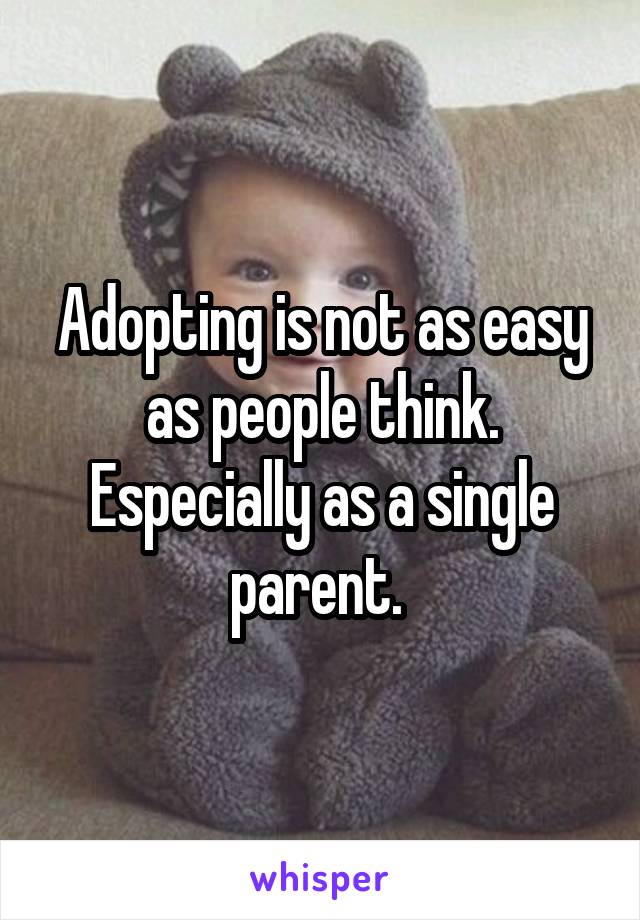 Adopting is not as easy as people think. Especially as a single parent. 