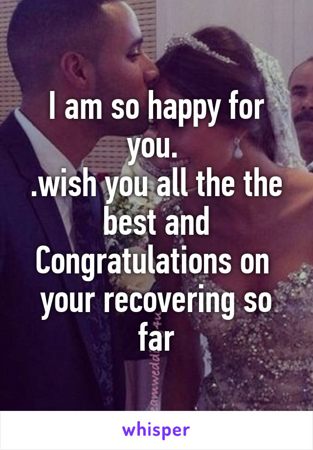 I am so happy for you. 
.wish you all the the best and
Congratulations on  your recovering so far