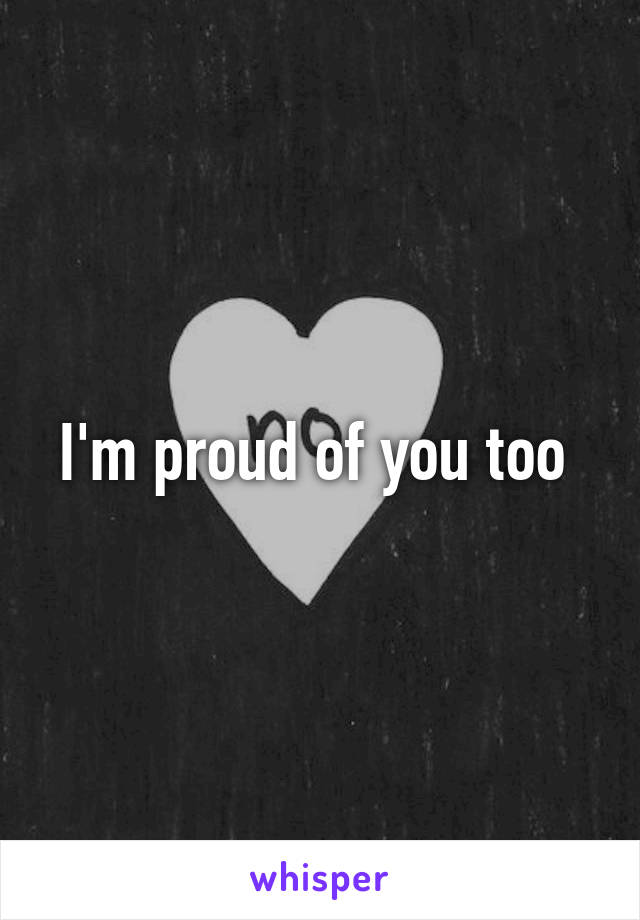 I'm proud of you too 