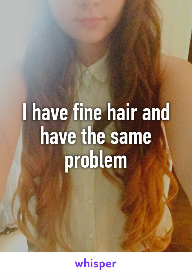 I have fine hair and have the same problem