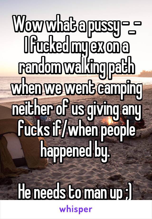 Wow what a pussy -_-
I fucked my ex on a random walking path when we went camping neither of us giving any fucks if/when people happened by. 

He needs to man up ;) 
