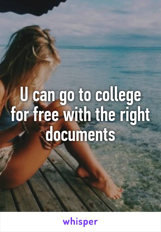 U can go to college for free with the right documents