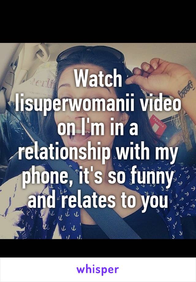 Watch Iisuperwomanii video on I'm in a relationship with my phone, it's so funny and relates to you