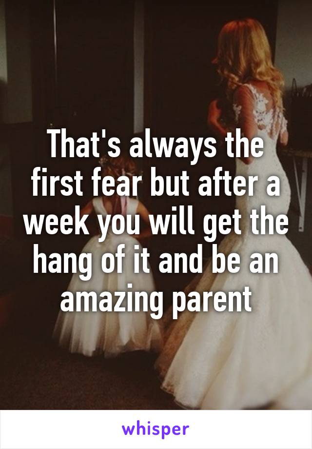 That's always the first fear but after a week you will get the hang of it and be an amazing parent