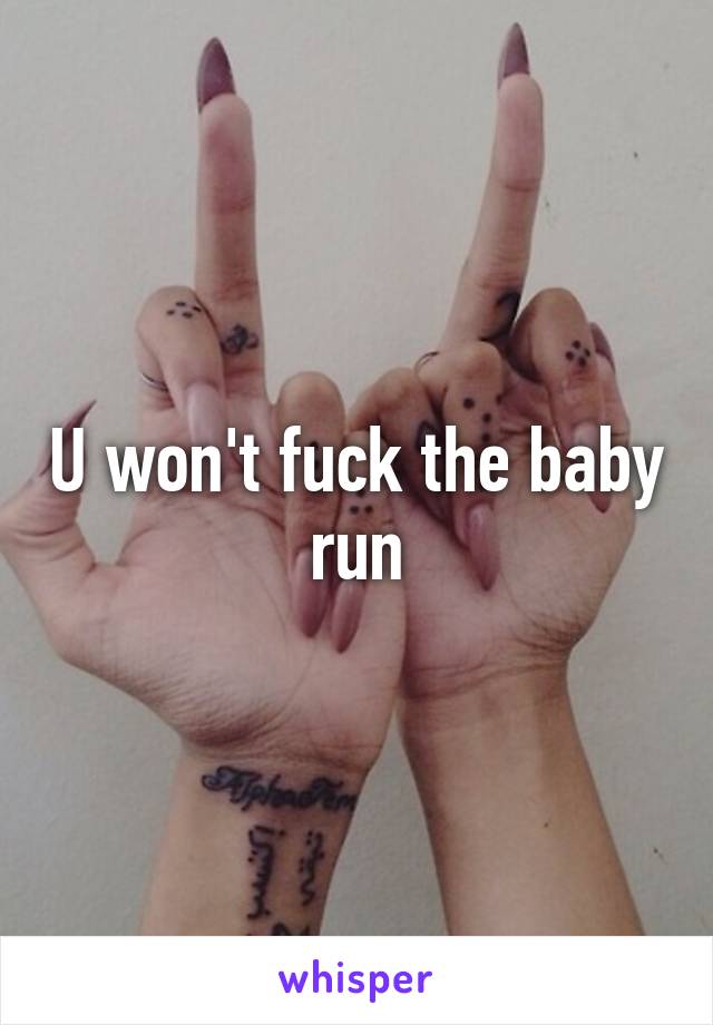 U won't fuck the baby run