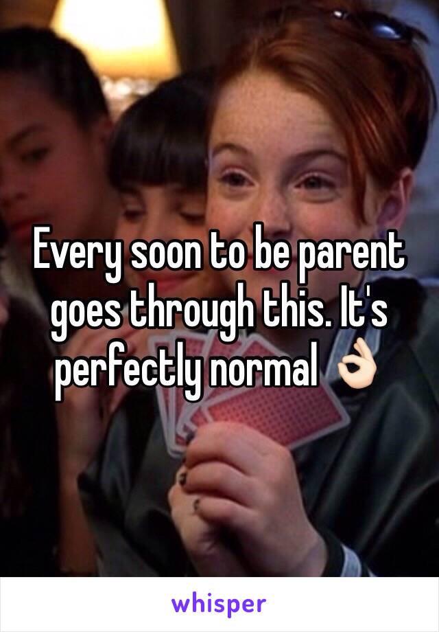 Every soon to be parent goes through this. It's perfectly normal 👌🏻