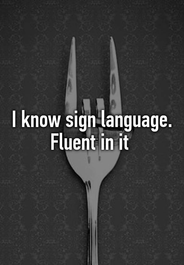 i-know-sign-language-fluent-in-it