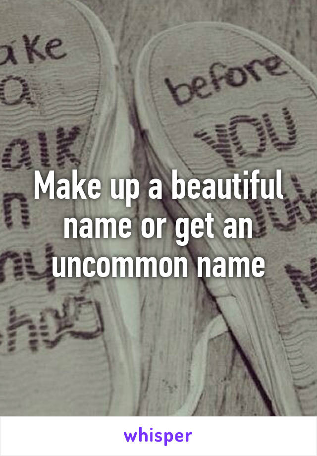 Make up a beautiful name or get an uncommon name