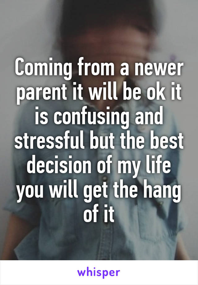 Coming from a newer parent it will be ok it is confusing and stressful but the best decision of my life you will get the hang of it