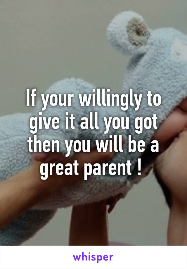 If your willingly to give it all you got then you will be a great parent ! 