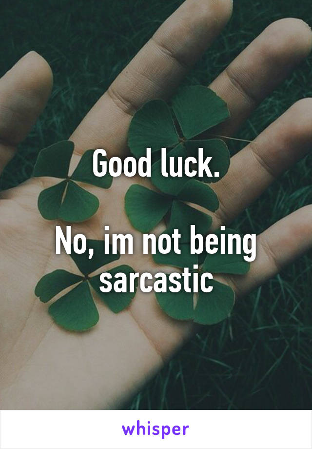 Good luck.

No, im not being sarcastic