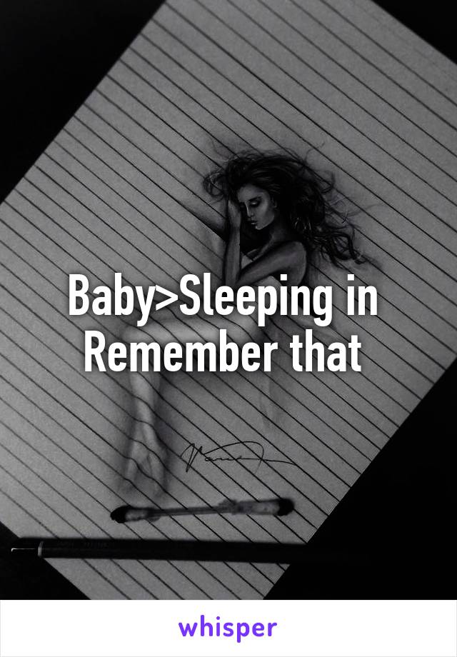 Baby>Sleeping in 
Remember that 