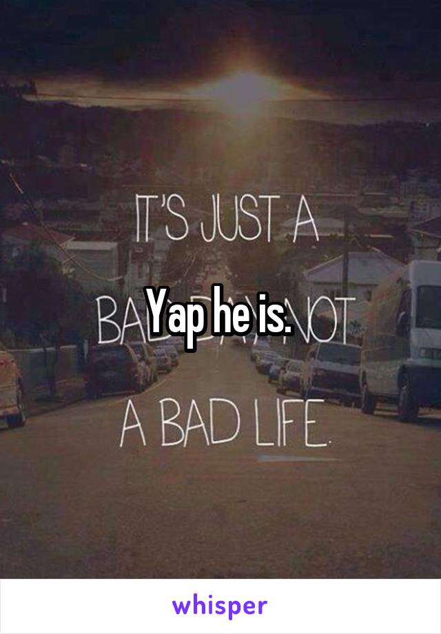 Yap he is. 