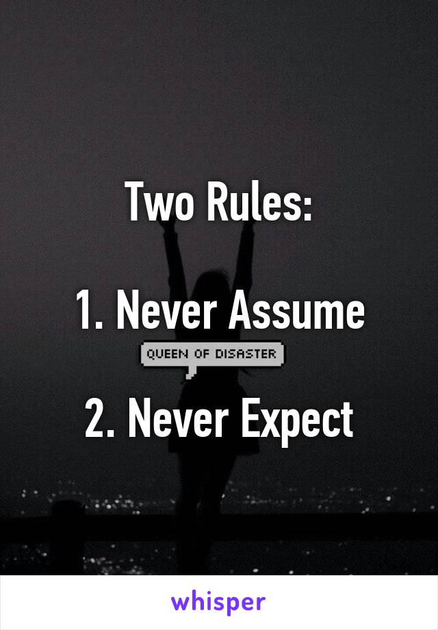 Two Rules:

1. Never Assume

2. Never Expect